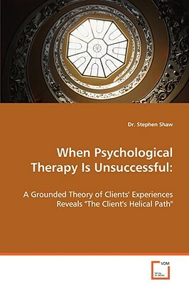 When Psychological Therapy Is Unsuccessful: A Grounded Theory of Clients' Experiences Reveals the Client's Helical Path by Stephen Shaw