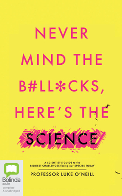 Never Mind the B#ll*cks, Here's the Science: A scientist’s guide to the biggest challenges facing our species today by Luke O'Neill