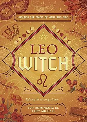 Leo Witch: Unlock the Magic of Your Sun Sign by Ivo Dominguez, Coby Michael