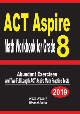 ACT Aspire Math Workbook for Grade 8: Abundant Exercises and Two Full-Length ACT Aspire Math Practice Tests by Michael Smith, Reza Nazari