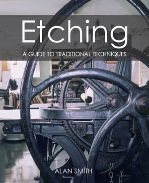Etching: A Guide to Traditional Techniques by Alan Smith