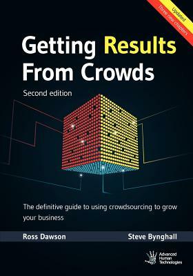 Getting Results From Crowds: Second Edition: The definitive guide to using crowdsourcing to grow your business by Ross Dawson, Steve Bynghall