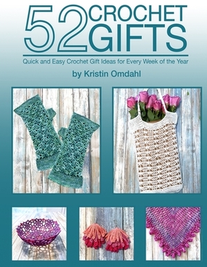 52 Crochet Gifts: Quick and Easy Handmade Gifts for Every Week of the Year by Kristin Omdahl