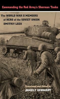 Commanding the Red Army's Sherman Tanks: The World War II Memoirs of Hero of the Soviet Union Dmitriy Loza by Dmitriy Loza, Dmitriy F. Loza