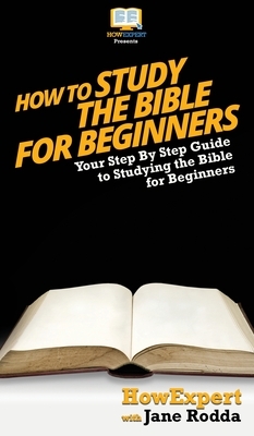 How To Study The Bible for Beginners: Your Step By Step Guide To Studying The Bible for Beginners by Jane Rodda, Howexpert