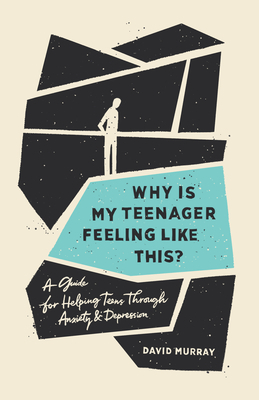 Why Is My Teenager Feeling Like This?: A Guide for Helping Teens Through Anxiety and Depression by David Murray