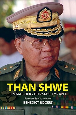 Than Shwe: Unmasking Burma's Tyrant by Benedict Rogers