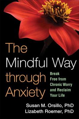 The Mindful Way Through Anxiety: Break Free from Chronic Worry and Reclaim Your Life by Lizabeth Roemer, Susan M. Orsillo