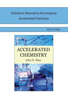 Solutions Manual for Accelerated Chemistry by John D. Mays