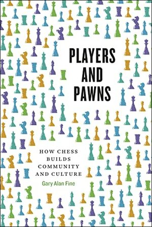 Players and Pawns: How Chess Builds Community and Culture by Gary Alan Fine