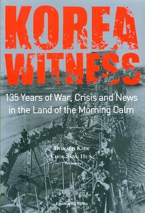 Korea Witness: 135 Years of War, Crisis and News in the Land of the Morning Calm by Sang-Hun Choe, Donald Kirk