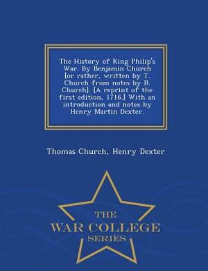 The History of King Philip's War. by Benjamin Church [Or Rather, Written by T. Church from Notes by B. Church]. [A Reprint of the First Edition, 1716. by Thomas Church, Henry Dexter