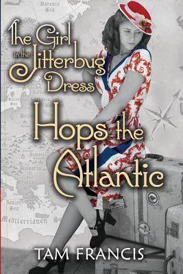 The Girl in the Jitterbug Dress Hops the Atlantic: WWII Historical and Contemporary Romance by Tam Francis