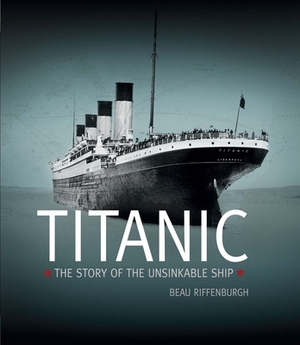 Titanic: The Story of the Unsinkable Ship by Beau Riffenburgh