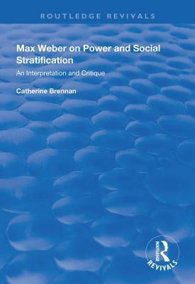 Max Weber on Power and Social Stratification: An Interpretation and Critique by Catherine Brennan