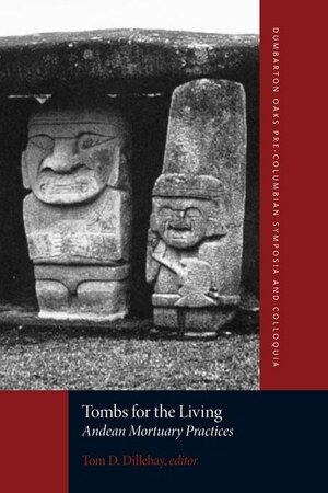 Tombs for the Living: Andean Mortuary Practices by Tom D. Dillehay