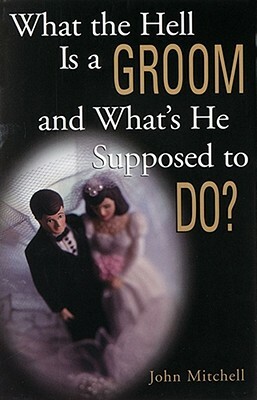 What the Hell Is a Groom and What's He Supposed to Do? by John E. Mitchell