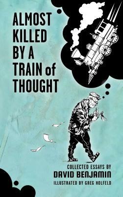 Almost Killed by a Train of Thought: Collected Essays by David Benjamin by David Benjamin