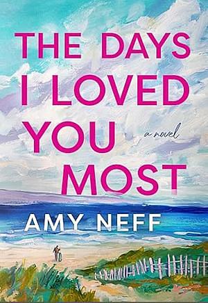 The Days I Loved You Most: A Novel by Amy Neff