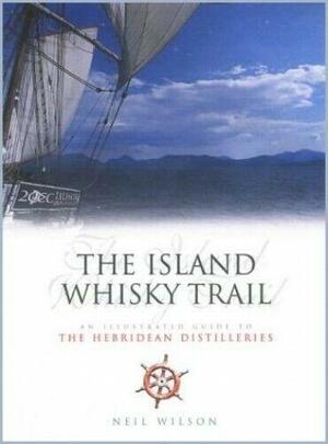 The Island Whisky Trail: An Illustrated Guide to the Hebridean Distilleries by Neil Wilson