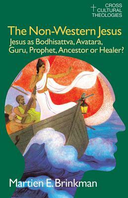 The Non-Western Jesus: Jesus as Bodhisattva, Avatara, Guru, Prophet, Ancestor or Healer? by M. E. Brinkman, Lucy Jansen, Henry Jansen