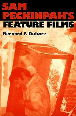 Sam Peckinpah's Feature Films by Bernard F. Dukore