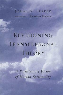 Revisioning Transpersonal Theory: A Participatory Vision of Human Spirituality by Jorge N. Ferrer