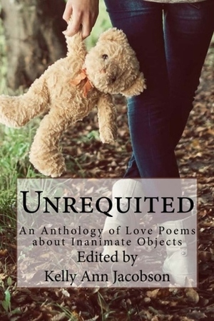 Unrequited: An Anthology of Love Poems about Inanimate Objects by Lucia Cherciu, Sass Brown, Jane Blue, Gregory Luce, Kelly Ann Jacobson, A.J. Huffman, Amy MacLennan, Alina Stefanescu, Bethany Humphreys