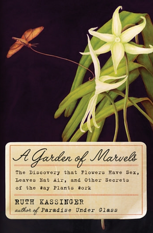 The Garden of Marvels: How We Discovered that Flowers Have Sex, Leaves Eat Air, and Other Secrets of the Way Plants Work by Ruth Kassinger