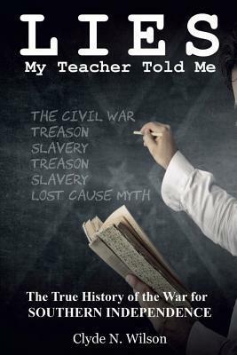 Lies My Teacher Told Me: The True History of the War for Southern Independence by Clyde N. Wilson
