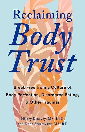 Reclaiming Body Trust: Break Free from a Culture of Body Perfection, Disordered Eating, and Other Traumas by Hilary Kinavey, Dana Sturtevant