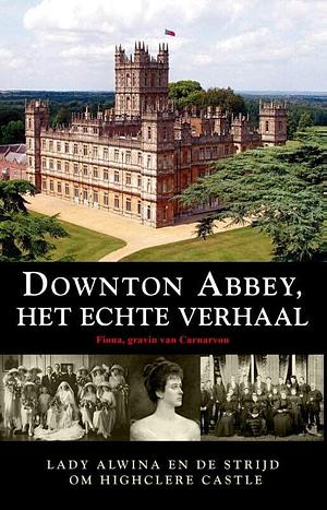 Downton Abbey, Het Echte Verhaal - lady Almina en de strijd om Highclere Castle by Fiona Carnarvon, Fiona Carnarvon