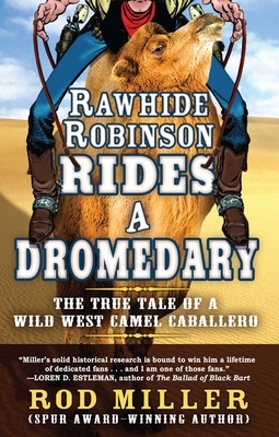 Rawhide Robinson Rides a Dromedary: The True Tale of a Wild West Camel Caballero by Rod Miller