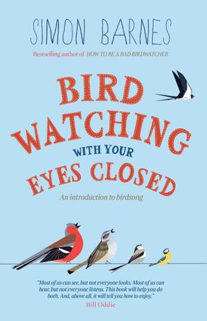 Birdwatching with Your Eyes Closed: An Introduction to Birdsong by Simon Barnes