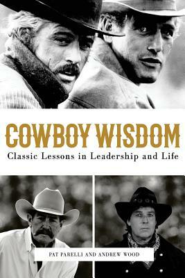 Cowboy Wisdom: Classic Lessons in Leadership and Life! by Andrew Wood, Pat Parelli