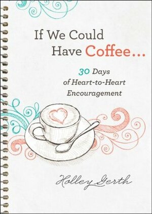 If We Could Have Coffee...: 30 Days of Heart-to-Heart Encouragement by Holley Gerth