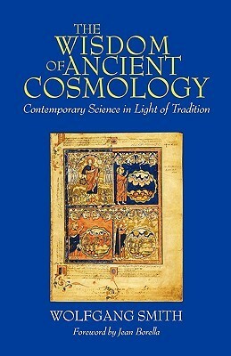 The Wisdom of Ancient Cosmology: Contemporary Science in Light of Tradition by Wolfgang Smith