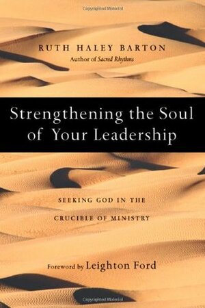Strengthening the Soul of Your Leadership: Seeking God in the Crucible of Ministry by Leighton Ford, Ruth Haley Barton