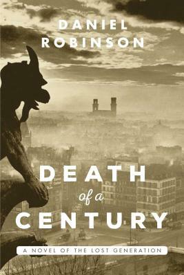 The Death of a Century: A Novel of the Lost Generation by Daniel Robinson