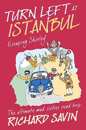 Turn Left at Istanbul: ESCAPING SHIRLEY - The ultimate, mad, sixties road trip by Richard Savin