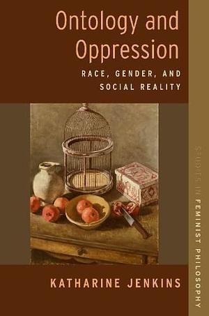 Ontology and Oppression: Race, Gender, and Social Reality by Katharine Jenkins