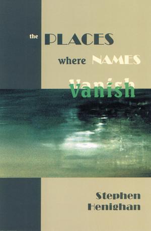 The Places where Names Vanish by Stephen Henighan
