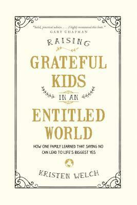 Raising Grateful Kids in an Entitled World: How One Family Learned That Saying No Can Lead to Life's Biggest Yes by Kristen Welch