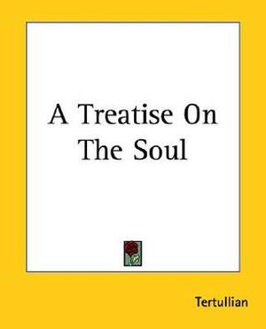 A Treatise On The Soul by Tertullian