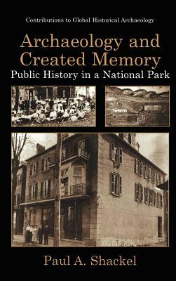 Archaeology and Created Memory by Paul A. Shackel