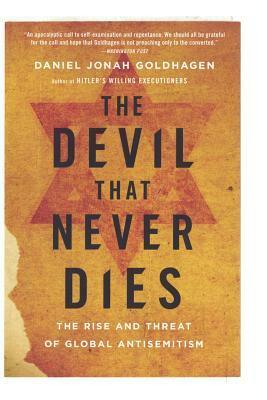 The Devil That Never Dies: The Rise and Threat of Global Anti-Semitism by Daniel Jonah Goldhagen