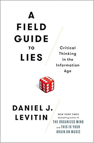 A Field Guide to Lies: Critical Thinking with Statistics and the Scientific Method by Daniel J. Levitin