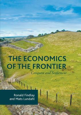 The Economics of the Frontier: Conquest and Settlement by Ronald Findlay, Mats Lundahl