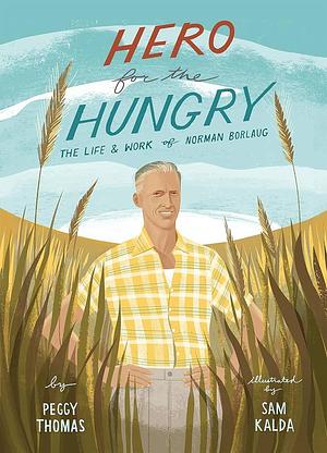 Hero for the Hungry: The Life and Work of Norman Borlaug by Peggy Thomas, Sam Kalda