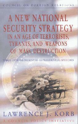 A New National Security Strategy in an Age of Terrorists, Tyrants, and Weapons of Mass Destruction: Three Options Presented as Presidential Speeches by Lawrence J. Korb